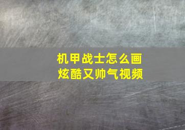 机甲战士怎么画 炫酷又帅气视频